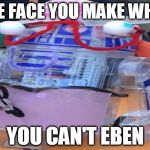 r2dfail22 | THE FACE YOU MAKE WHEN; YOU CAN'T EBEN | image tagged in r2dfail22 | made w/ Imgflip meme maker