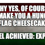 Hungarian flag | WHY YES, OF COURSE I CAN MAKE YOU A HUNGARIAN FLAG CHEESECAKE; LEVEL ACHIEVED: EXPERT | image tagged in hungarian flag | made w/ Imgflip meme maker