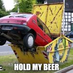 funny car crash | HOLD MY BEER | image tagged in funny car crash | made w/ Imgflip meme maker