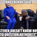 Obama and Hillary | AND THEN HE SAID:; "STEVEN DOESN'T KNOW HOW TO QUESTION AUTHORITY". | image tagged in obama and hillary | made w/ Imgflip meme maker