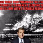 That's our Brian... | AND THEN I TOLD YAMAMOTO "ALL YOU HAVE DONE IS TO AWAKEN A SLEEPING GIANT AND FILL HIM WITH A TERRIBLE RESOLVE" | image tagged in pearl harbor,brian williams was there,yamamoto,sleeping giant | made w/ Imgflip meme maker