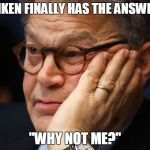 Al Franken: "Why Not Me" | FRANKEN FINALLY HAS THE ANSWER TO; "WHY NOT ME?" | image tagged in al franken,why not me | made w/ Imgflip meme maker