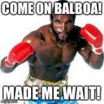 Clubber Lang made me wait | COME ON BALBOA! MADE ME WAIT! | image tagged in clubber lang made me wait | made w/ Imgflip meme maker
