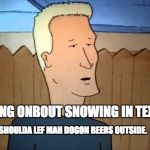 Boomhower  | DANG ONBOUT SNOWING
IN TEXAS; SHOULDA LEF MAH DOGON BEERS OUTSIDE. | image tagged in boomhower | made w/ Imgflip meme maker