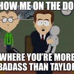 Show Me On The Doll blank | WHERE YOU’RE MORE BADASS THAN TAYLOR | image tagged in show me on the doll blank | made w/ Imgflip meme maker