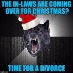 Christmas Insanity Wolf | THE IN-LAWS ARE COMING OVER FOR CHRISTMAS? TIME FOR A DIVORCE | image tagged in christmas insanity wolf,americanpenguin | made w/ Imgflip meme maker