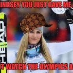 Well, I might just peak at some of the hockey games... | THANKS LINDSEY, YOU JUST GAVE ME A REASON; TO NOT WATCH THE OLYMPICS AGAIN! | image tagged in lindsey vonn,scumbag,olympics | made w/ Imgflip meme maker