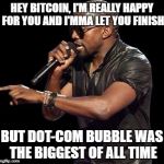 Kanye West  | HEY BITCOIN, I'M REALLY HAPPY FOR YOU AND I'MMA LET YOU FINISH; BUT DOT-COM BUBBLE WAS THE BIGGEST OF ALL TIME | image tagged in kanye west | made w/ Imgflip meme maker