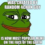 Pepe the Frog | WAS CREATED BY RANDOM 4CHAN GUY; IS NOW MOST POPULAR MEME ON THE FACE OF THE EARTH | image tagged in pepe the frog | made w/ Imgflip meme maker