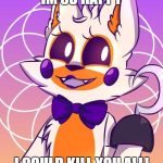 Lolbit | IM SO HAPPY; I COULD KILL YOU ALL! | image tagged in lolbit | made w/ Imgflip meme maker