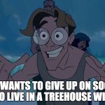 Milo Thatch reaction | WHO WANTS TO GIVE UP ON SOCIETY AND GO LIVE IN A TREEHOUSE WITH ME! | image tagged in milo thatch reaction | made w/ Imgflip meme maker