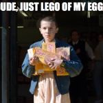 Eggo Eleven | DUDE, JUST LEGO OF MY EGGS | image tagged in eggo eleven | made w/ Imgflip meme maker