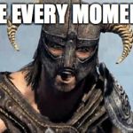 Skyrim | ME EVERY MOMENT | image tagged in skyrim | made w/ Imgflip meme maker