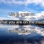 Mirror | Life is a mirror. What you are on the inside; Is reflected back. | image tagged in mirror | made w/ Imgflip meme maker