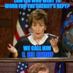Ye Ole Bailiff | YOU HEAR ABOUT THE FAMOUS LAWYER WHO WENT TO WORK FOR THE SHERIFF'S DEPT? WE CALL HIM; F.  LEE  BAILIFF | image tagged in bad pun judge judy,judge judy,court,bailiff,memes | made w/ Imgflip meme maker
