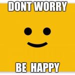 Be Happy | DONT WORRY; BE  HAPPY | image tagged in be happy | made w/ Imgflip meme maker