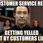 Retail workers | CUSTOMER SERVICE REPS; GETTING YELLED AT BY CUSTOMERS LIKE | image tagged in data,retail | made w/ Imgflip meme maker