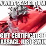 Bad wrapped present | KNOW WHAT'S EASIER TO WRAP? A GIFT CERTIFICATE FOR MASSAGE. JUST SAYING. | image tagged in bad wrapped present | made w/ Imgflip meme maker