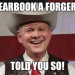 Roy Moore  | YEARBOOK A FORGERY; TOLD YOU SO! | image tagged in roy moore | made w/ Imgflip meme maker