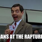 Mr. Bean with a plane ticket | CHRISTIANS AT THE RAPTURE BE LIKE | image tagged in bean ticket | made w/ Imgflip meme maker