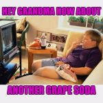 Fat kid  | HEY GRANDMA HOW ABOUT; ANOTHER GRAPE SODA | image tagged in fat kid | made w/ Imgflip meme maker