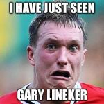 I HAVE JUST SEEN; GARY LINEKER | image tagged in i have just seen | made w/ Imgflip meme maker