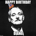 Bill Murray Birthday | HAPPY BIRTHDAY; DIANE | image tagged in bill murray birthday | made w/ Imgflip meme maker