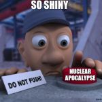 Big Red Button | SO SHINY; NUCLEAR APOCALYPSE | image tagged in big red button | made w/ Imgflip meme maker