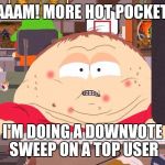 Down With Downvotes Weekend Dec 8-10! | MAAAM! MORE HOT POCKETS! I'M DOING A DOWNVOTE SWEEP ON A TOP USER | image tagged in down with downvotes weekend,eric cartman,downvote fairy,memes | made w/ Imgflip meme maker