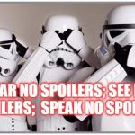 HUSH IT ! | HEAR NO SPOILERS; SEE NO SPOILERS;  SPEAK NO SPOILERS | image tagged in stormtroopers,spoilers,star wars | made w/ Imgflip meme maker