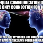 Connected Minds | EQUAL COMMUNICATION IS THE ONLY CONNECTION FOR LOVE; IF YOU GOT MY BACK I GOT YOURS WE DON'T HAVE TO TAKE EACH OTHER FOR GRANTED | image tagged in connected minds | made w/ Imgflip meme maker