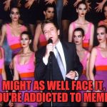 robert palmer | MIGHT AS WELL FACE IT, YOU'RE ADDICTED TO MEMES! | image tagged in robert palmer | made w/ Imgflip meme maker