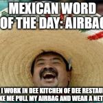 Mexican word of the day | MEXICAN WORD OF THE DAY: AIRBAG; WHEN I WORK IN DEE KITCHEN OF DEE RESTAURANT THEY MAKE ME PULL MY AIRBAG AND WEAR A NET OVER IT. | image tagged in mexican word of the day | made w/ Imgflip meme maker