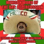 Mexican Word Of The Day | MEXICAN WORD OF THE DAY: REPERCUSSION; I FARTED SO HARD ON MY GIRLFRIEND'S COUCH I REPERCUSSION. | image tagged in mexican word of the day | made w/ Imgflip meme maker