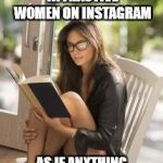 What were you expecting | LIKING & COMPLIMENTING ATTRACTIVE WOMEN ON INSTAGRAM; AS IF ANYTHING MORE WILL COME OF IT | image tagged in sexy women,why am i doing this,attention | made w/ Imgflip meme maker