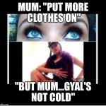 GYAL'S NOT COLD | MUM: "PUT MORE CLOTHES ON"; "BUT MUM...GYAL'S NOT COLD" | image tagged in gyal's not cold | made w/ Imgflip meme maker