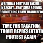 Taxation without Representation | WRITING A PARTISAN TAX BILL IN SECRET...THAT SURE SOUNDS LIKE SOMETHING I HAVE HEARD BEFORE; TIME FOR TAXATION WITHOUT REPRESENTATION PROTEST AGAIN | image tagged in courtroom,political meme | made w/ Imgflip meme maker