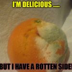 Bad Fruit | I'M DELICIOUS ..... BUT I HAVE A ROTTEN SIDE! | image tagged in bad fruit | made w/ Imgflip meme maker