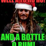 Captain Jack Sparrow Christmas | WELL A YO HO HO! AND A BOTTLE O RUM! | image tagged in captain jack sparrow christmas,memes,pirates of the carribean,jack sparrow,captain jack sparrow,christmas | made w/ Imgflip meme maker