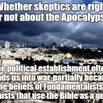 Jerusalem Israel | Whether skeptics are right or not about the Apocalypse, the political establishment often leads us into war, partially because of the beliefs of Fundamentalists and Zionists that use the Bible as a guide! | image tagged in jerusalem israel | made w/ Imgflip meme maker