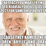 Fake smile | THAT FACE YOU MAKE TRYING NOT TO REAVEAL YOU JUST LOST ALL RESPECT FOR SOMEONE YOU JUST MET; BECAUSE THEY NAMED THEIR CHILDREN "BRYLEE" AND "DRAVEN" | image tagged in fake smile,memes | made w/ Imgflip meme maker