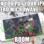 Broken iPhone | WHEN YOU PUT YOUR IPHONE INTRO MICROWAVE  . 
 .   . BOOM | image tagged in broken iphone | made w/ Imgflip meme maker