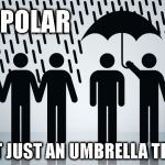 Umbrella Term | BIPOLAR; NOT JUST AN UMBRELLA TERM | image tagged in umbrella term | made w/ Imgflip meme maker