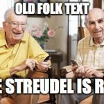 Old men texting | OLD FOLK TEXT; THE STREUDEL IS REAL | image tagged in old men texting | made w/ Imgflip meme maker