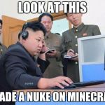 Kim Jong Un the expert minecrafter | LOOK AT THIS; I MADE A NUKE ON MINECRAFT | image tagged in kim jong un computer | made w/ Imgflip meme maker