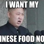 hungry kim jong un | I WANT MY; CHINESE FOOD NOW! | image tagged in angry kim jong-un | made w/ Imgflip meme maker