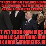Laughing Republicans | IT'S HYPOCRITICAL THAT REPUBLICANS SPENT 1.3 MIL TO DRUG TEST WELFARE RECIPIENTS AND ONLY 369 TESTED POSITIVE; BUT YET THEIR OWN KIDS ARE ALCOHOLICS AND DRUG ADDICTS TALK ABOUT PRIORITIES HUH? | image tagged in laughing republicans | made w/ Imgflip meme maker