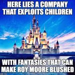 Disney Funeral | HERE LIES A COMPANY THAT EXPLOITS CHILDREN; WITH FANTASIES THAT CAN MAKE ROY MOORE BLUSHED | image tagged in disney funeral | made w/ Imgflip meme maker