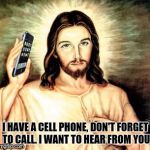 Cell Phone Jesus | I HAVE A CELL PHONE, DON'T FORGET TO CALL. I WANT TO HEAR FROM YOU | image tagged in cell phone jesus | made w/ Imgflip meme maker