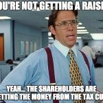 Trickle not econommics | YOU'RE NOT GETTING A RAISE... YEAH... THE SHAREHOLDERS ARE GETTING THE MONEY FROM THE TAX CUTS | image tagged in tax cuts,tax cuts for the rich,raise | made w/ Imgflip meme maker